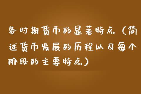 各时期货币的显著特点（简述货币发展的历程以及每个阶段的主要特点）_https://www.cqckcrrc.com_期货开户_第1张