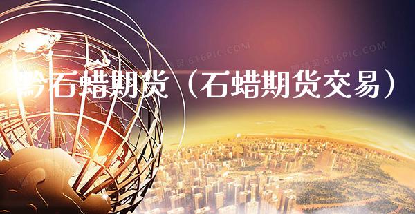 黔石蜡期货（石蜡期货交易）_https://www.cqckcrrc.com_恒生指数_第1张