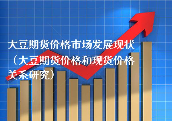 大豆期货价格市场发展现状(大豆期货价格和现货价格关系研究)_黄金期货_第1张_期货投资网 大豆期货价格市场发展现状(大豆期货价格和现货价格关系研究)_https://www.cqckcrrc.com_黄金期货_第1张