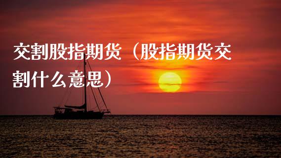 交割股指期货(股指期货交割什么意思)_道指直播_第1张_期货投资网 交割股指期货(股指期货交割什么意思)_https://www.cqckcrrc.com_道指直播_第1张