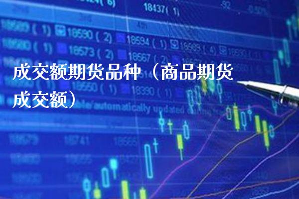 成交额期货品种（商品期货成交额）_https://www.cqckcrrc.com_黄金期货_第1张