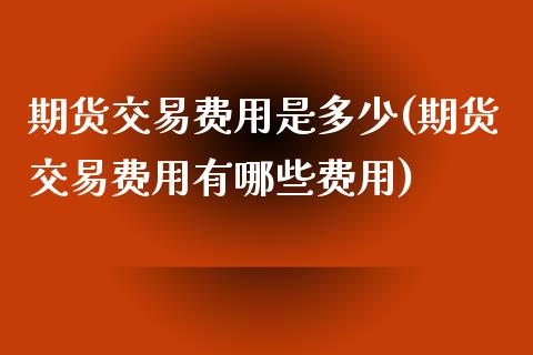 期货交易费用是多少(期货交易费用有哪些费用)_原油期货_第1张_期货投资网 期货交易费用是多少(期货交易费用有哪些费用)_https://www.cqckcrrc.com_原油期货_第1张