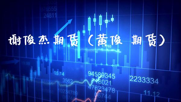 谢俊杰期货（黄俊 期货）_https://www.cqckcrrc.com_股票理财_第1张