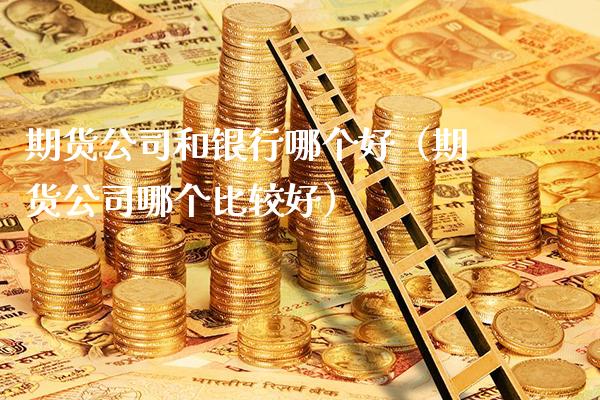 期货公司和银行哪个好(期货公司哪个比较好)_恒生指数_第1张_期货投资网 期货公司和银行哪个好(期货公司哪个比较好)_https://www.cqckcrrc.com_恒生指数_第1张