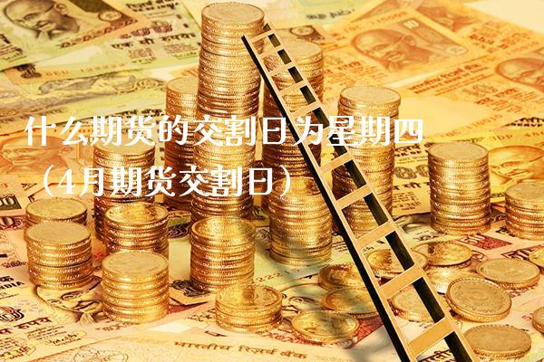 什么期货的交割日为星期四(4月期货交割日)_黄金期货_第1张_期货投资网 什么期货的交割日为星期四(4月期货交割日)_https://www.cqckcrrc.com_黄金期货_第1张