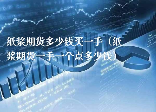纸浆期货多少钱买一手（纸浆期货一手一个点多少钱）_https://www.cqckcrrc.com_原油期货_第1张