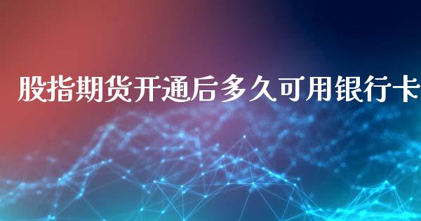 股指期货开通后多久可用***_https://www.cqckcrrc.com_黄金期货_第1张