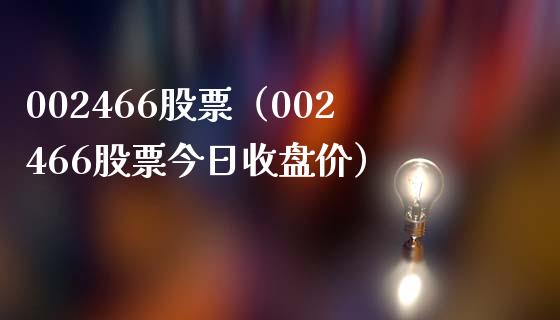 002466股票(002466股票今日收盘价)_股票理财_第1张_期货投资网 002466股票(002466股票今日收盘价)_https://www.cqckcrrc.com_股票理财_第1张