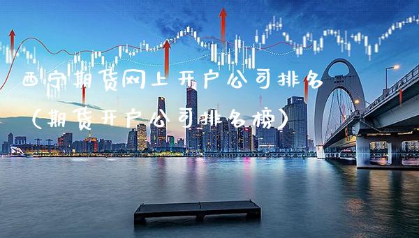 西宁期货网上开户公司排名(期货开户公司排名榜)_理财百科_第1张_期货投资网 西宁期货网上开户公司排名(期货开户公司排名榜)_https://www.cqckcrrc.com_理财百科_第1张