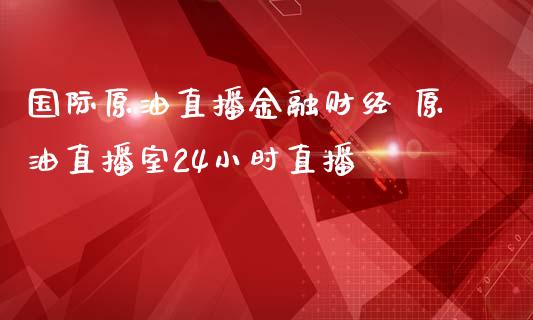 国际原油直播金融财经 原油直播室24小时直播_道指直播_第1张_期货投资网 国际原油直播金融财经 原油直播室24小时直播_https://www.cqckcrrc.com_道指直播_第1张