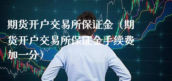 期货开户交易所保证金(期货开户交易所保证金手续费加一分)_原油期货_第1张_期货投资网 期货开户交易所保证金(期货开户交易所保证金手续费加一分)_https://www.cqckcrrc.com_原油期货_第1张