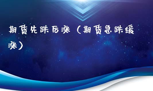 期货先跌后涨(期货急跌缓涨)_期货品种_第1张_期货投资网 期货先跌后涨(期货急跌缓涨)_https://www.cqckcrrc.com_期货品种_第1张