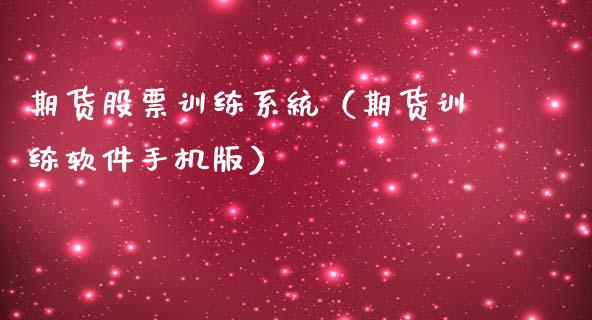 期货股票训练系统（期货训练软件手机版）_https://www.cqckcrrc.com_股票理财_第1张