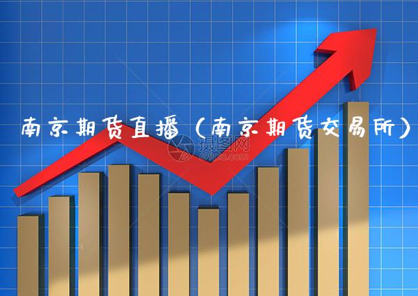 南京期货直播(南京期货交易所)_国际期货_第1张_期货投资网 南京期货直播(南京期货交易所)_https://www.cqckcrrc.com_国际期货_第1张