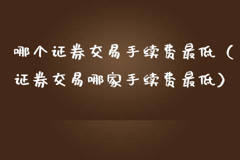 哪个证券交易手续费最低（证券交易哪家手续费最低）_https://www.cqckcrrc.com_道指直播_第1张