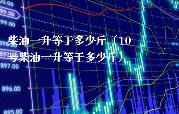 柴油一升等于多少斤(10号柴油一升等于多少斤)_道指直播_第1张_期货投资网 柴油一升等于多少斤(10号柴油一升等于多少斤)_https://www.cqckcrrc.com_道指直播_第1张