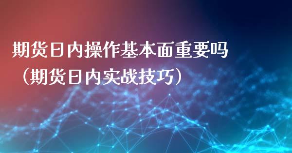 期货日内操作基本面重要吗(期货日内实战技巧)_期货理财_第1张_期货投资网 期货日内操作基本面重要吗(期货日内实战技巧)_https://www.cqckcrrc.com_期货理财_第1张