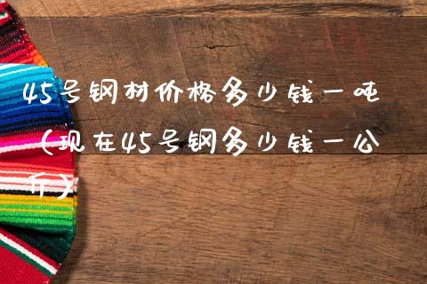 45号钢材价格多少钱一吨(现在45号钢多少钱一公斤)_纳指直播_第1张_期货投资网 45号钢材价格多少钱一吨(现在45号钢多少钱一公斤)_https://www.cqckcrrc.com_纳指直播_第1张