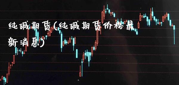 纯碱期货(纯碱期货价格最新消息)_原油期货_第1张_期货投资网 纯碱期货(纯碱期货价格最新消息)_https://www.cqckcrrc.com_原油期货_第1张