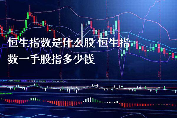 恒生指数是什么股 恒生指数一手股指多少钱_https://www.cqckcrrc.com_恒生指数_第1张