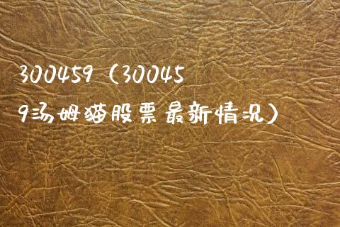 300459（300459汤姆猫股票最新情况）_https://www.cqckcrrc.com_恒生指数_第1张