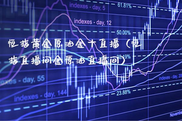 恒指黄金原油金十直播（恒指直播间金原油直播间）_https://www.cqckcrrc.com_恒生指数_第1张