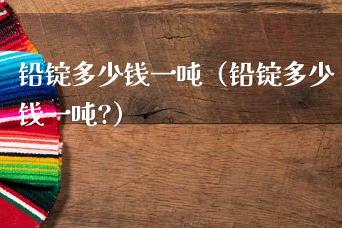 铅锭多少钱一吨(铅锭多少钱一吨?)_纳指直播_第1张_期货投资网 铅锭多少钱一吨(铅锭多少钱一吨?)_https://www.cqckcrrc.com_纳指直播_第1张