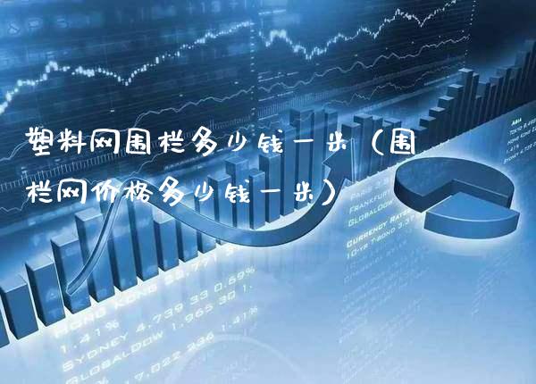 塑料网围栏多少钱一米(围栏网价格多少钱一米)_道指直播_第1张_期货投资网 塑料网围栏多少钱一米(围栏网价格多少钱一米)_https://www.cqckcrrc.com_道指直播_第1张