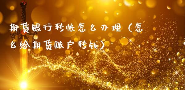 期货银行转帐怎么办理（怎么给期货账户转钱）_https://www.cqckcrrc.com_基金理财_第1张