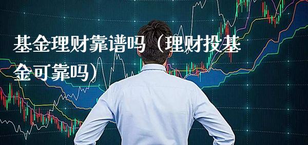 基金理财靠谱吗(理财投基金可靠吗)_纳指直播_第1张_期货投资网 基金理财靠谱吗(理财投基金可靠吗)_https://www.cqckcrrc.com_纳指直播_第1张