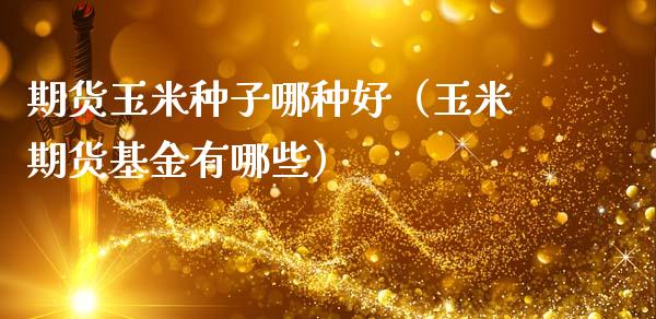 期货玉米种子哪种好（玉米期货基金有哪些）_https://www.cqckcrrc.com_期货理财_第1张