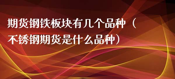 期货钢铁板块有几个品种（不锈钢期货是什么品种）_https://www.cqckcrrc.com_理财品种_第1张