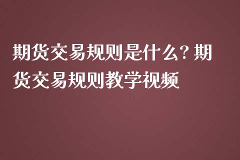 期货交易规则是什么? 期货交易规则教学视频_纳指直播_第1张_期货投资网 期货交易规则是什么? 期货交易规则教学视频_https://www.cqckcrrc.com_纳指直播_第1张