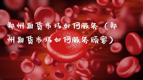 郑州期货市场如何服务(郑州期货市场如何服务顾客)_期货知识_第1张_期货投资网 郑州期货市场如何服务(郑州期货市场如何服务顾客)_https://www.cqckcrrc.com_期货知识_第1张