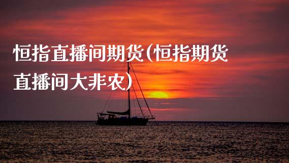 恒指直播间期货(恒指期货直播间大非农)_https://www.cqckcrrc.com_原油期货_第1张