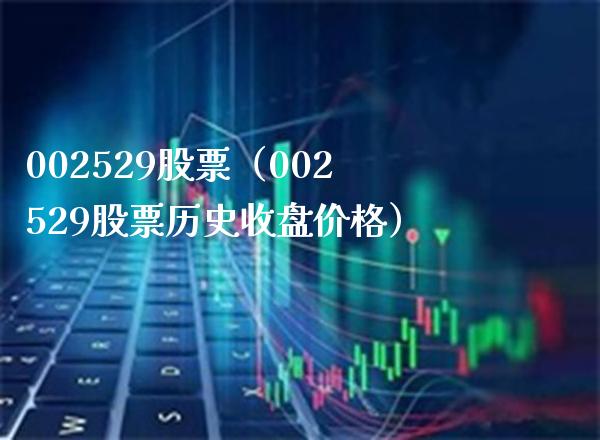 002529股票（002529股票历史收盘价格）_https://www.cqckcrrc.com_股票理财_第1张