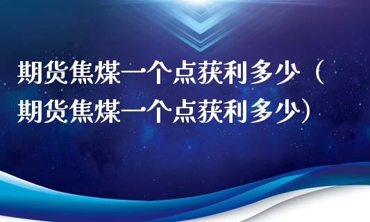 期货焦煤一个点获利多少（期货焦煤一个点获利多少）_https://www.cqckcrrc.com_纳指直播_第1张