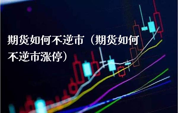 期货如何不逆市（期货如何不逆市涨停）_https://www.cqckcrrc.com_黄金期货_第1张