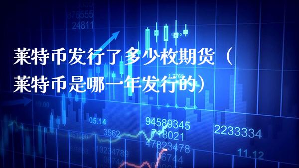 莱特币发行了多少枚期货(莱特币是哪一年发行的)_道指直播_第1张_期货投资网 莱特币发行了多少枚期货(莱特币是哪一年发行的)_https://www.cqckcrrc.com_道指直播_第1张