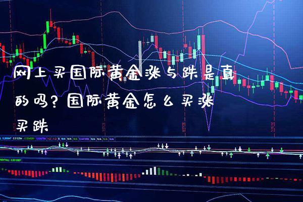 网上买国际黄金涨与跌是真的吗? 国际黄金怎么买涨买跌_道指直播_第1张_期货投资网 网上买国际黄金涨与跌是真的吗? 国际黄金怎么买涨买跌_https://www.cqckcrrc.com_道指直播_第1张