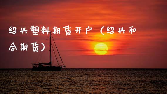 绍兴塑料期货开户(绍兴和合期货)_期货行情_第1张_期货投资网 绍兴塑料期货开户(绍兴和合期货)_https://www.cqckcrrc.com_期货行情_第1张