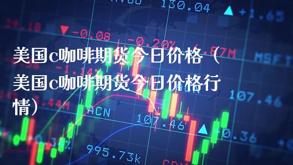 美国c咖啡期货今日价格(美国c咖啡期货今日价格行情)_道指直播_第1张_期货投资网 美国c咖啡期货今日价格(美国c咖啡期货今日价格行情)_https://www.cqckcrrc.com_道指直播_第1张