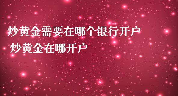 炒黄金需要在哪个银行开户 炒黄金在哪开户_https://www.cqckcrrc.com_纳指直播_第1张