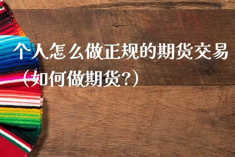 个人怎么做正规的期货交易(如何做期货?)_恒生指数_第1张_期货投资网 个人怎么做正规的期货交易(如何做期货?)_https://www.cqckcrrc.com_恒生指数_第1张
