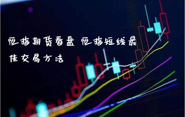 恒指期货看盘 恒指短线最佳交易方法_https://www.cqckcrrc.com_道指直播_第1张