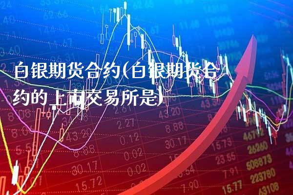 白银期货合约(白银期货合约的上市交易所是)_原油期货_第1张_期货投资网 白银期货合约(白银期货合约的上市交易所是)_https://www.cqckcrrc.com_原油期货_第1张