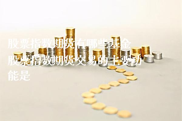 股票指数期货有哪些基金 股票指数期货交易的主要功能是_纳指直播_第1张_期货投资网 股票指数期货有哪些基金 股票指数期货交易的主要功能是_https://www.cqckcrrc.com_纳指直播_第1张