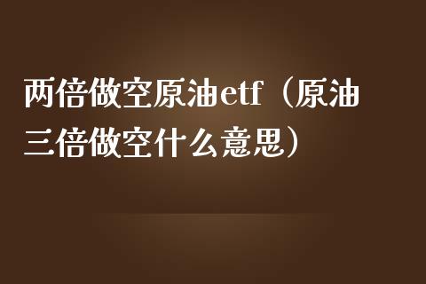 两倍做空原油etf(原油三倍做空什么意思)_纳指直播_第1张_期货投资网 两倍做空原油etf(原油三倍做空什么意思)_https://www.cqckcrrc.com_纳指直播_第1张