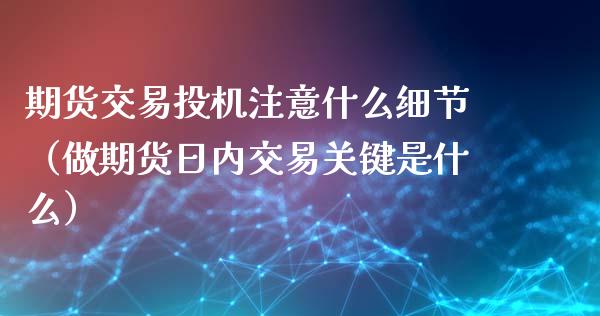 期货交易投机注意什么细节（做期货日内交易关键是什么）_https://www.cqckcrrc.com_黄金期货_第1张