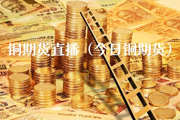 铜期货直播(今日铜期货)_国际期货_第1张_期货投资网 铜期货直播(今日铜期货)_https://www.cqckcrrc.com_国际期货_第1张